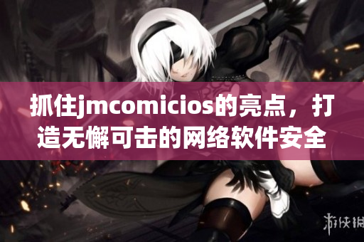 抓住jmcomicios的亮点，打造无懈可击的网络软件安全系统