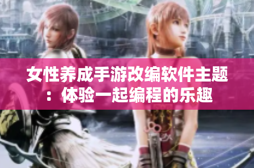 女性养成手游改编软件主题：体验一起编程的乐趣