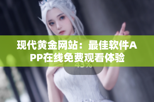 现代黄金网站：最佳软件APP在线免费观看体验