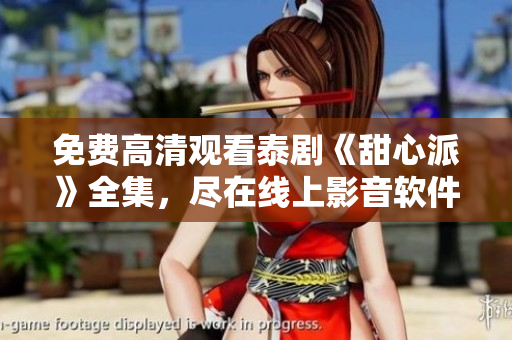 免费高清观看泰剧《甜心派》全集，尽在线上影音软件 