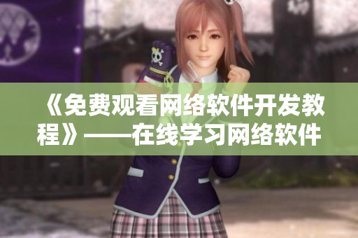 《免费观看网络软件开发教程》——在线学习网络软件开发技巧