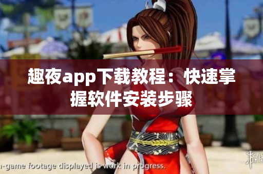 趣夜app下载教程：快速掌握软件安装步骤