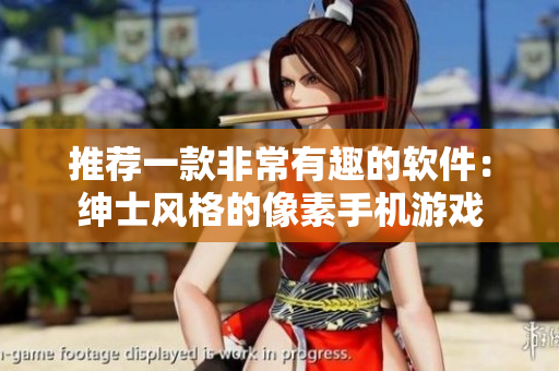 推荐一款非常有趣的软件：绅士风格的像素手机游戏
