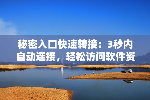 秘密入口快速转接：3秒内自动连接，轻松访问软件资源
