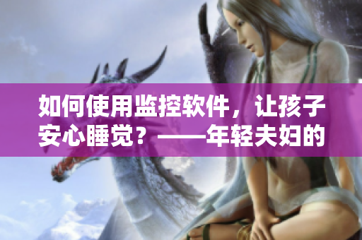 如何使用监控软件，让孩子安心睡觉？——年轻夫妇的经验分享