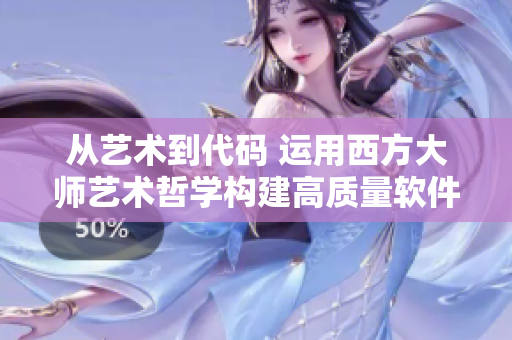 从艺术到代码 运用西方大师艺术哲学构建高质量软件开发策略