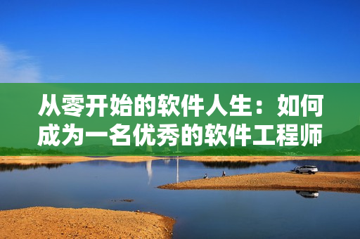从零开始的软件人生：如何成为一名优秀的软件工程师