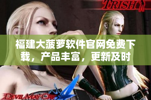 福建大菠萝软件官网免费下载，产品丰富，更新及时