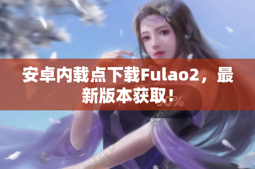 安卓内载点下载Fulao2，最新版本获取！