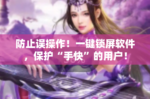 防止误操作！一键锁屏软件，保护“手快”的用户！