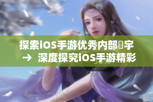 探索iOS手游优秀内部玦宇  →  深度探究iOS手游精彩世界