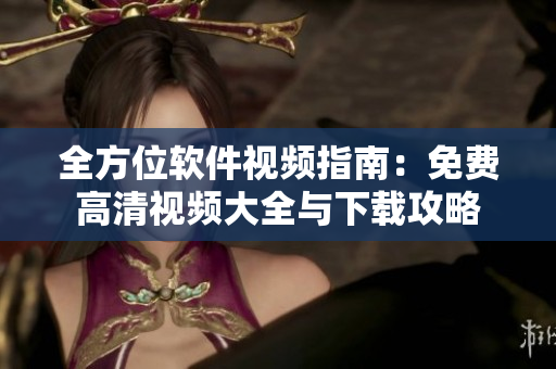 全方位软件视频指南：免费高清视频大全与下载攻略
