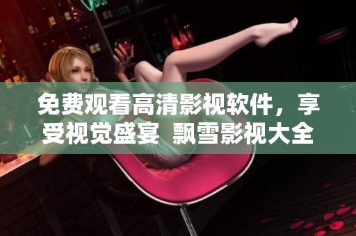免费观看高清影视软件，享受视觉盛宴  飘雪影视大全原生APP