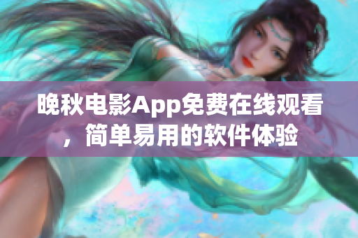 晚秋电影App免费在线观看，简单易用的软件体验