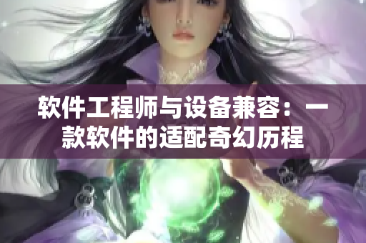 软件工程师与设备兼容：一款软件的适配奇幻历程