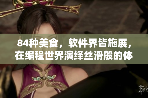 84种美食，软件界皆施展，在编程世界演绎丝滑般的体验