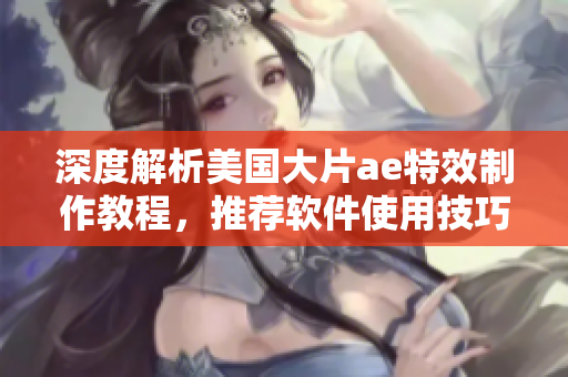 深度解析美国大片ae特效制作教程，推荐软件使用技巧