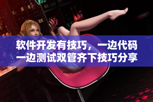 软件开发有技巧，一边代码一边测试双管齐下技巧分享