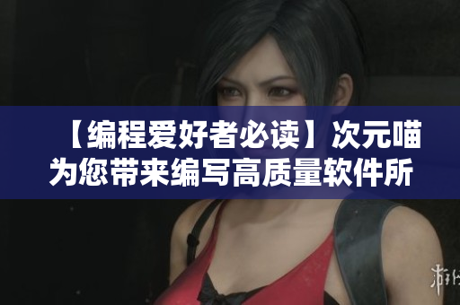 【编程爱好者必读】次元喵为您带来编写高质量软件所需的技能和方法