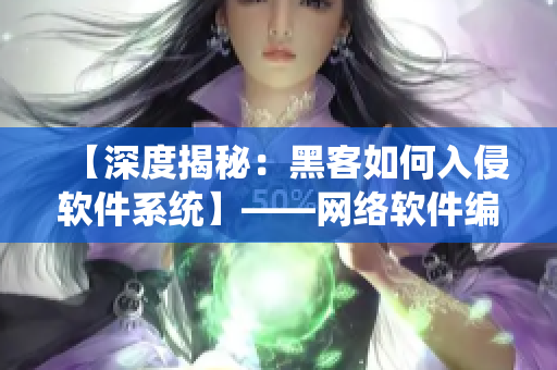 【深度揭秘：黑客如何入侵软件系统】——网络软件编辑专访
