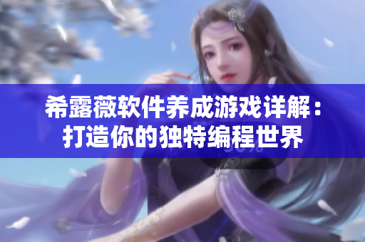希露薇软件养成游戏详解：打造你的独特编程世界