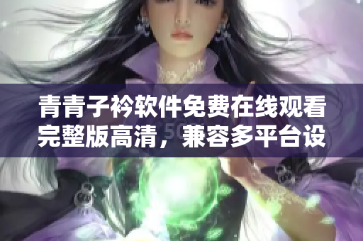 青青子衿软件免费在线观看完整版高清，兼容多平台设备