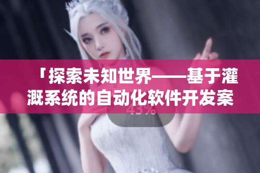 「探索未知世界——基于灌溉系统的自动化软件开发案例分享」