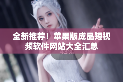 全新推荐！苹果版成品短视频软件网站大全汇总
