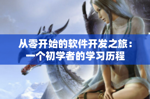 从零开始的软件开发之旅：一个初学者的学习历程