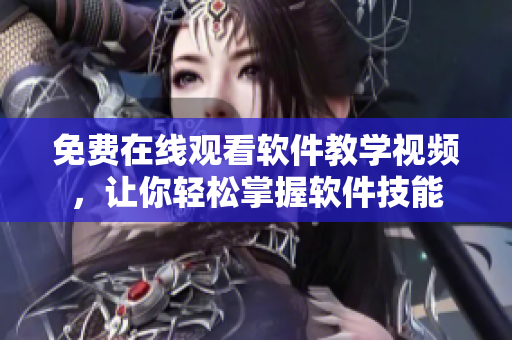 免费在线观看软件教学视频，让你轻松掌握软件技能