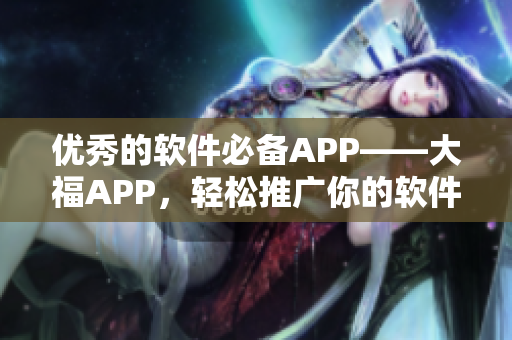 优秀的软件必备APP——大福APP，轻松推广你的软件！