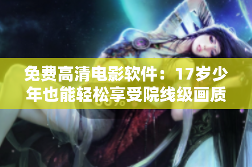 免费高清电影软件：17岁少年也能轻松享受院线级画质