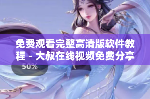 免费观看完整高清版软件教程 - 大叔在线视频免费分享