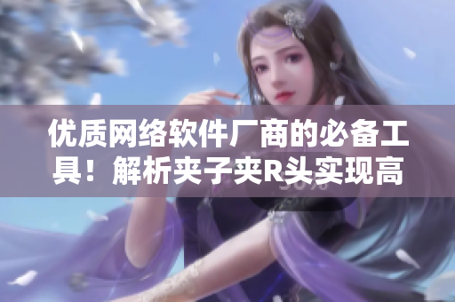 优质网络软件厂商的必备工具！解析夹子夹R头实现高效编程