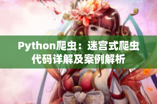 Python爬虫：迷宫式爬虫代码详解及案例解析
