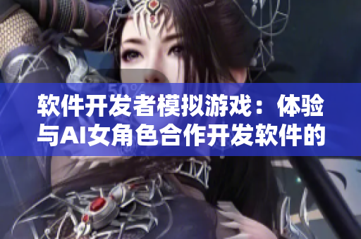 软件开发者模拟游戏：体验与AI女角色合作开发软件的乐趣