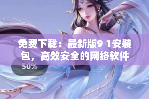 免费下载：最新版9 1安装包，高效安全的网络软件