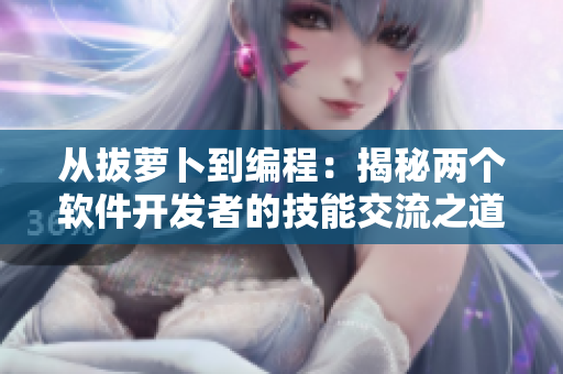 从拔萝卜到编程：揭秘两个软件开发者的技能交流之道