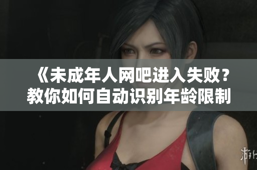 《未成年人网吧进入失败？教你如何自动识别年龄限制》