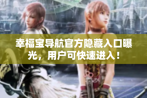 幸福宝导航官方隐藏入口曝光，用户可快速进入！