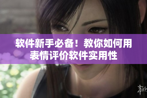 软件新手必备！教你如何用表情评价软件实用性