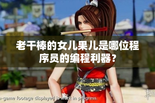 老干棒的女儿果儿是哪位程序员的编程利器？