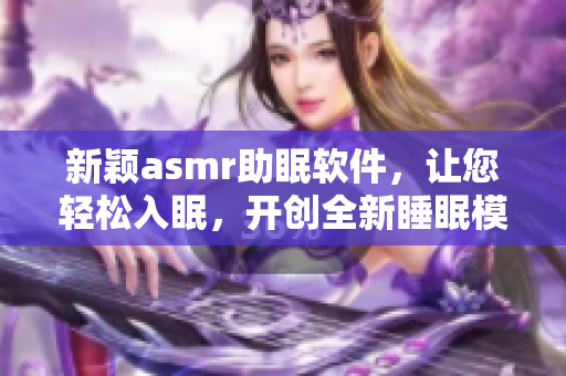 新颖asmr助眠软件，让您轻松入眠，开创全新睡眠模式