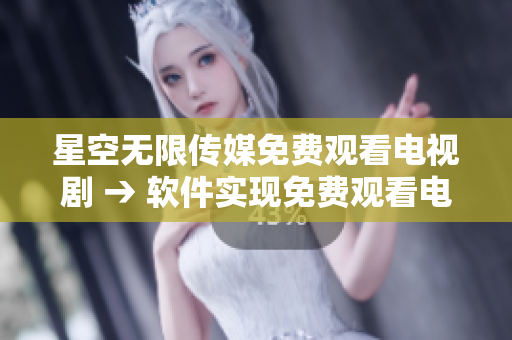 星空无限传媒免费观看电视剧 → 软件实现免费观看电视剧