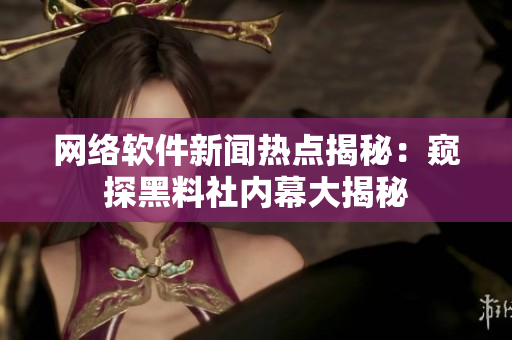网络软件新闻热点揭秘：窥探黑料社内幕大揭秘