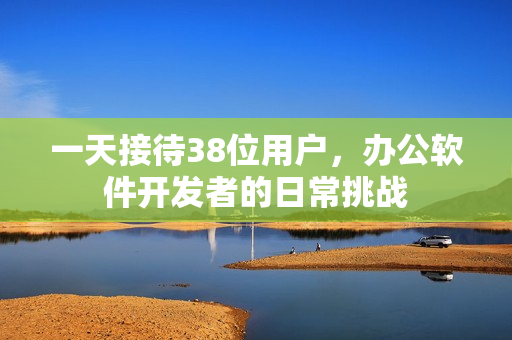 一天接待38位用户，办公软件开发者的日常挑战