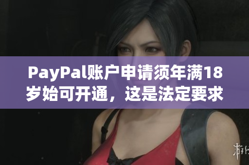 PayPal账户申请须年满18岁始可开通，这是法定要求