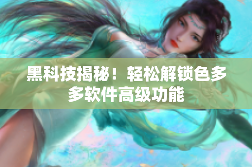 黑科技揭秘！轻松解锁色多多软件高级功能