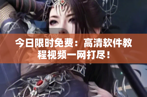 今日限时免费：高清软件教程视频一网打尽！