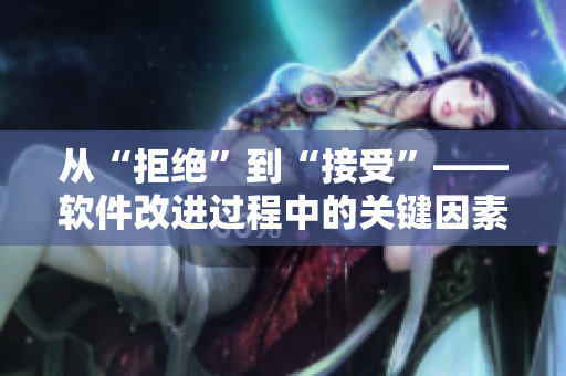 从“拒绝”到“接受”——软件改进过程中的关键因素